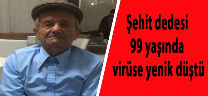 Şehit dedesi 99 yaşında virüse yenik düştü
